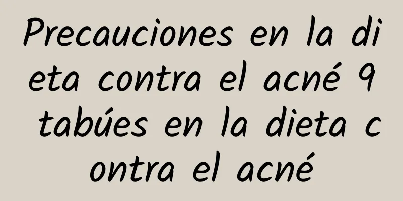 Precauciones en la dieta contra el acné 9 tabúes en la dieta contra el acné