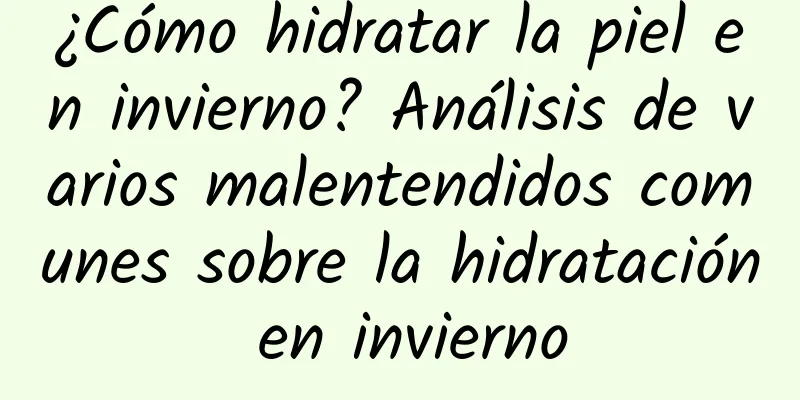 ¿Cómo hidratar la piel en invierno? Análisis de varios malentendidos comunes sobre la hidratación en invierno