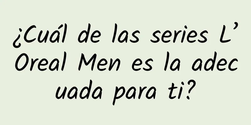 ¿Cuál de las series L’Oreal Men es la adecuada para ti?