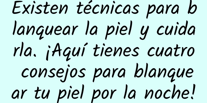 Existen técnicas para blanquear la piel y cuidarla. ¡Aquí tienes cuatro consejos para blanquear tu piel por la noche!