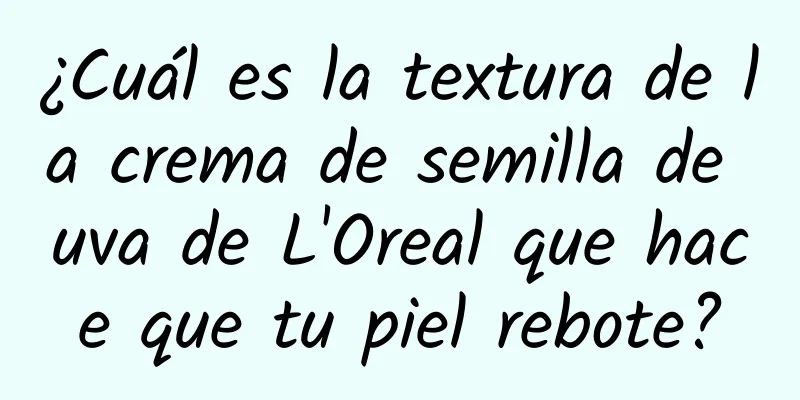 ¿Cuál es la textura de la crema de semilla de uva de L'Oreal que hace que tu piel rebote?