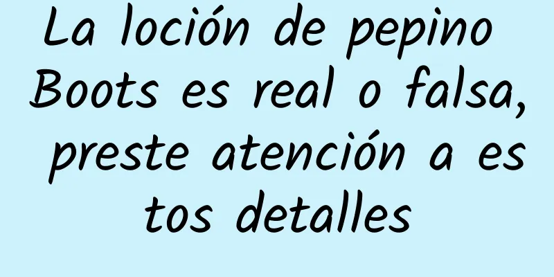 La loción de pepino Boots es real o falsa, preste atención a estos detalles