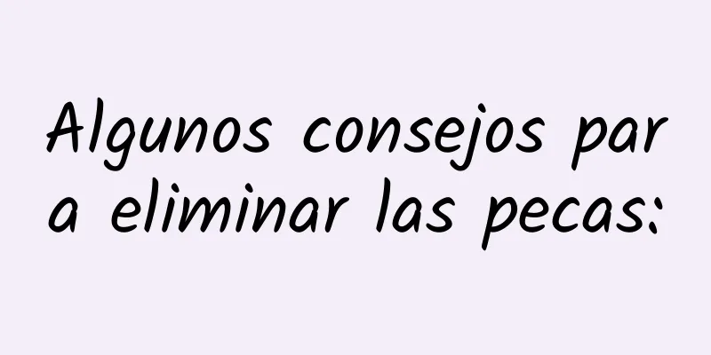 Algunos consejos para eliminar las pecas: