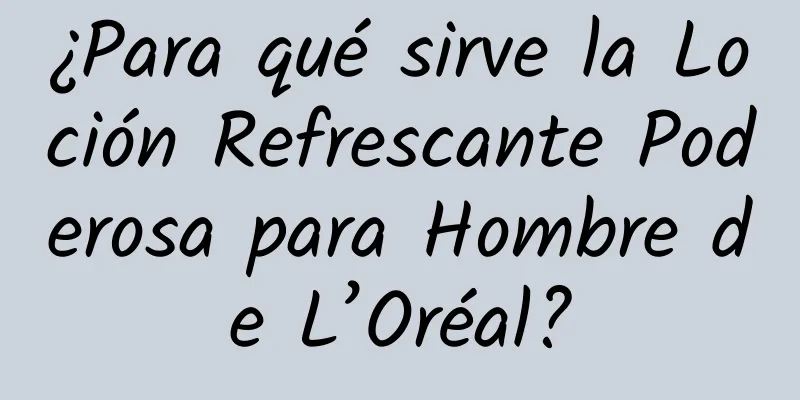 ¿Para qué sirve la Loción Refrescante Poderosa para Hombre de L’Oréal?