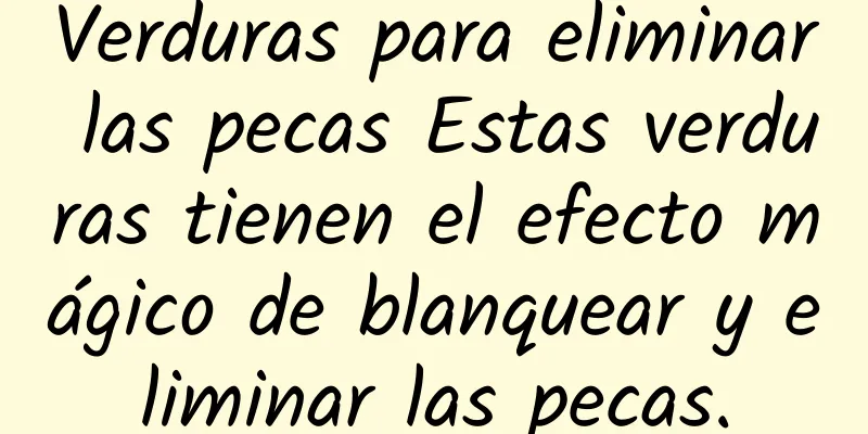 Verduras para eliminar las pecas Estas verduras tienen el efecto mágico de blanquear y eliminar las pecas.