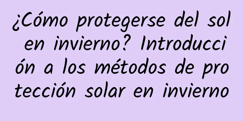 ¿Cómo protegerse del sol en invierno? Introducción a los métodos de protección solar en invierno