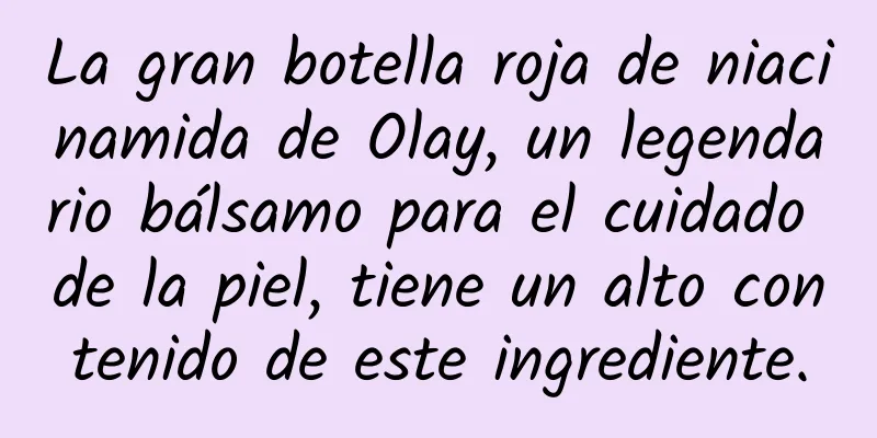 La gran botella roja de niacinamida de Olay, un legendario bálsamo para el cuidado de la piel, tiene un alto contenido de este ingrediente.