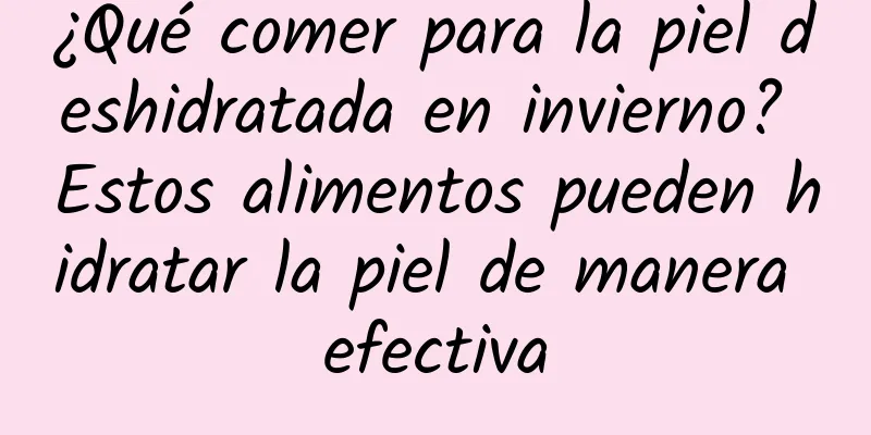 ¿Qué comer para la piel deshidratada en invierno? Estos alimentos pueden hidratar la piel de manera efectiva