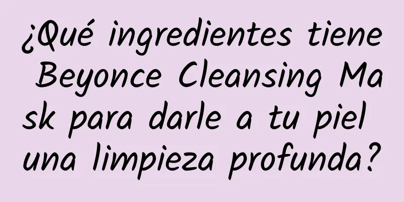 ¿Qué ingredientes tiene Beyonce Cleansing Mask para darle a tu piel una limpieza profunda?