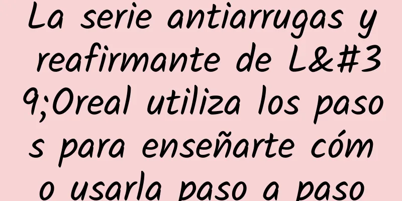 La serie antiarrugas y reafirmante de L'Oreal utiliza los pasos para enseñarte cómo usarla paso a paso