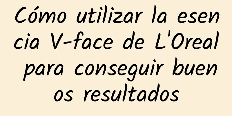 Cómo utilizar la esencia V-face de L'Oreal para conseguir buenos resultados