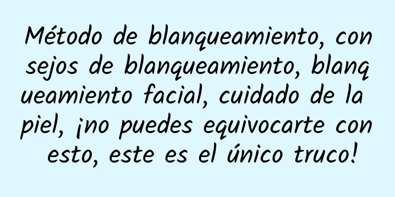 Método de blanqueamiento, consejos de blanqueamiento, blanqueamiento facial, cuidado de la piel, ¡no puedes equivocarte con esto, este es el único truco!