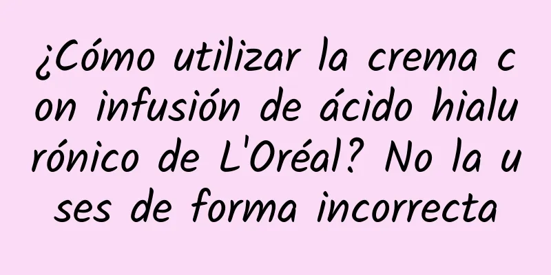 ¿Cómo utilizar la crema con infusión de ácido hialurónico de L'Oréal? No la uses de forma incorrecta