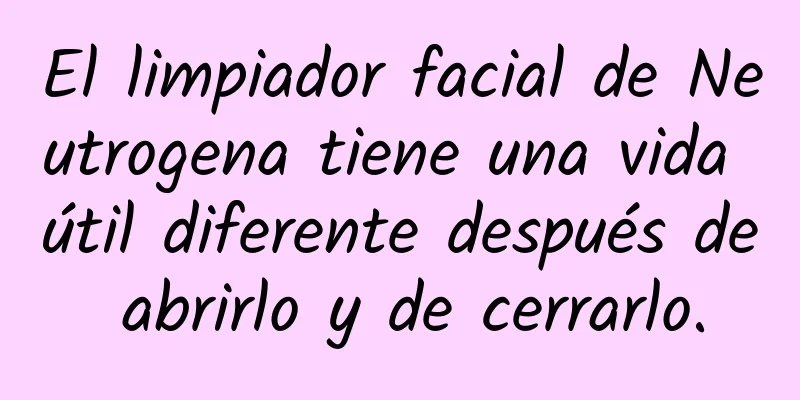 El limpiador facial de Neutrogena tiene una vida útil diferente después de abrirlo y de cerrarlo.