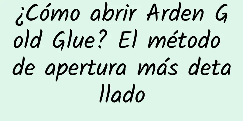 ¿Cómo abrir Arden Gold Glue? El método de apertura más detallado