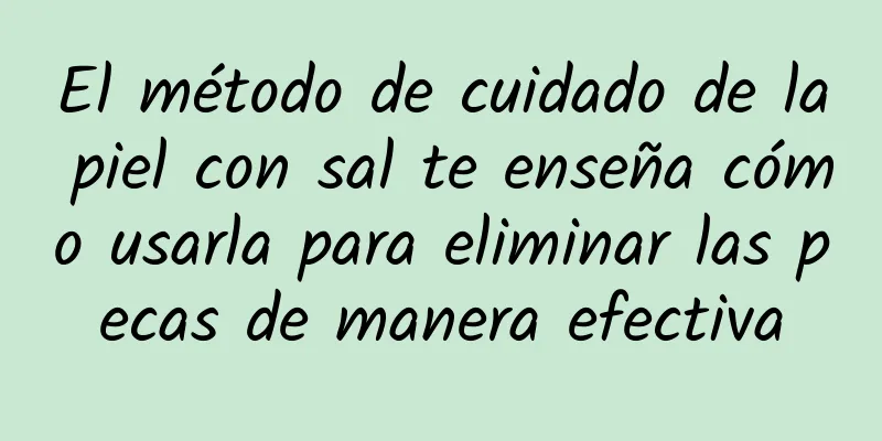 El método de cuidado de la piel con sal te enseña cómo usarla para eliminar las pecas de manera efectiva