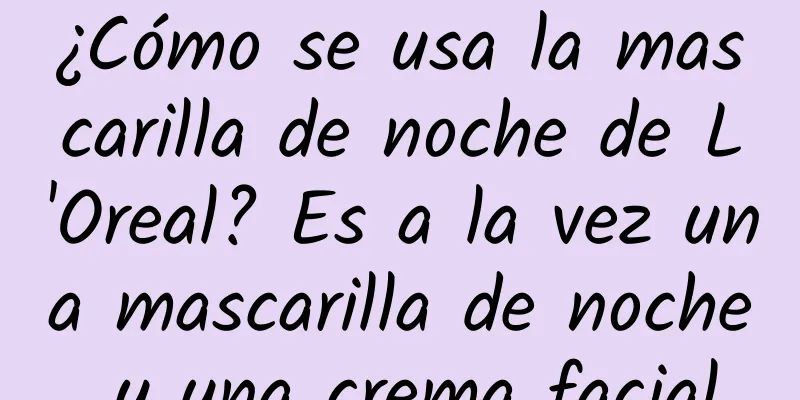 ¿Cómo se usa la mascarilla de noche de L'Oreal? Es a la vez una mascarilla de noche y una crema facial