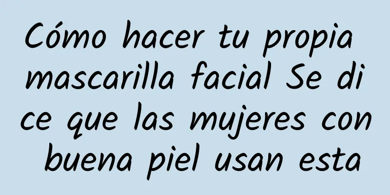 Cómo hacer tu propia mascarilla facial Se dice que las mujeres con buena piel usan esta