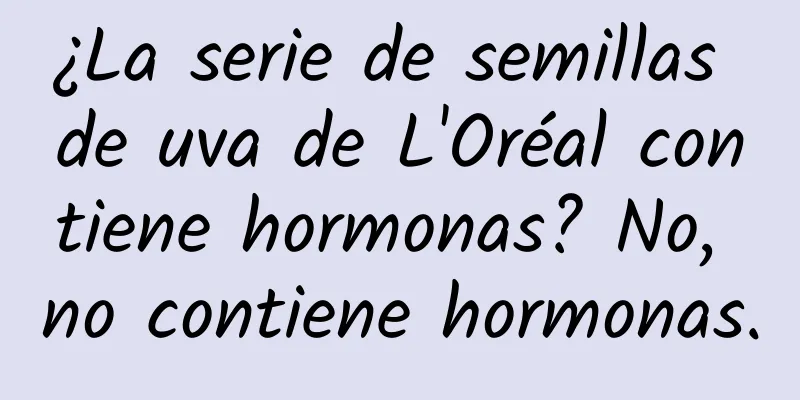 ¿La serie de semillas de uva de L'Oréal contiene hormonas? No, no contiene hormonas.