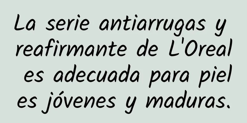 La serie antiarrugas y reafirmante de L'Oreal es adecuada para pieles jóvenes y maduras.