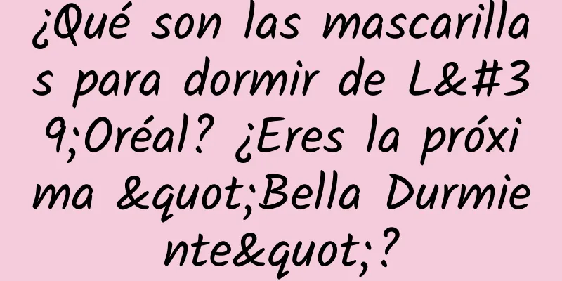 ¿Qué son las mascarillas para dormir de L'Oréal? ¿Eres la próxima "Bella Durmiente"?