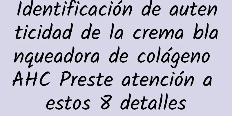 Identificación de autenticidad de la crema blanqueadora de colágeno AHC Preste atención a estos 8 detalles