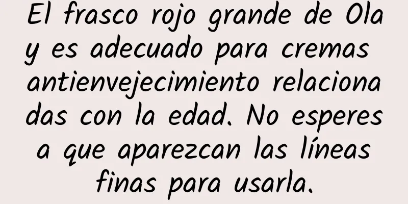 El frasco rojo grande de Olay es adecuado para cremas antienvejecimiento relacionadas con la edad. No esperes a que aparezcan las líneas finas para usarla.