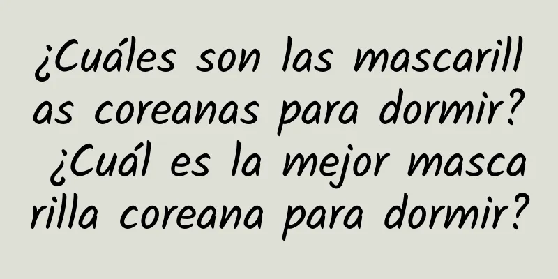 ¿Cuáles son las mascarillas coreanas para dormir? ¿Cuál es la mejor mascarilla coreana para dormir?