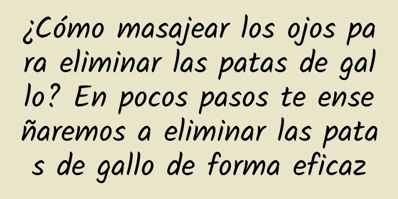 ¿Cómo masajear los ojos para eliminar las patas de gallo? En pocos pasos te enseñaremos a eliminar las patas de gallo de forma eficaz