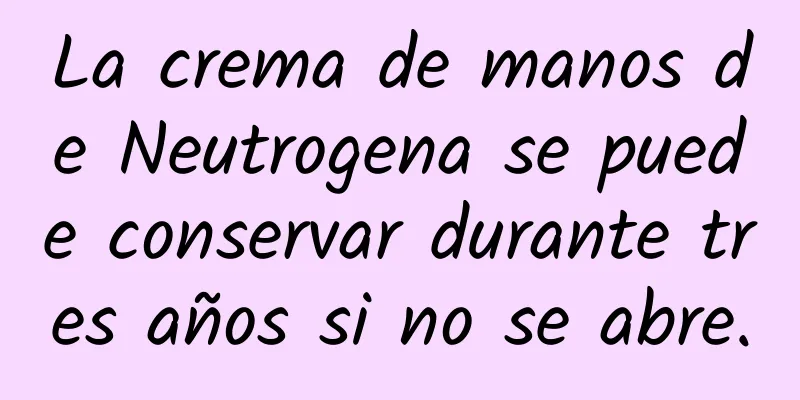 La crema de manos de Neutrogena se puede conservar durante tres años si no se abre.