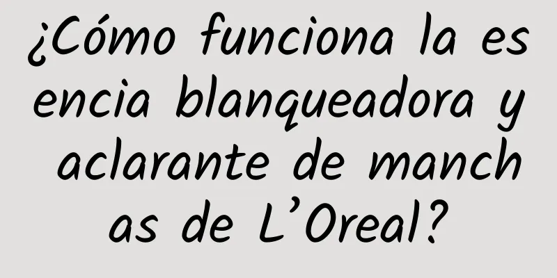 ¿Cómo funciona la esencia blanqueadora y aclarante de manchas de L’Oreal?