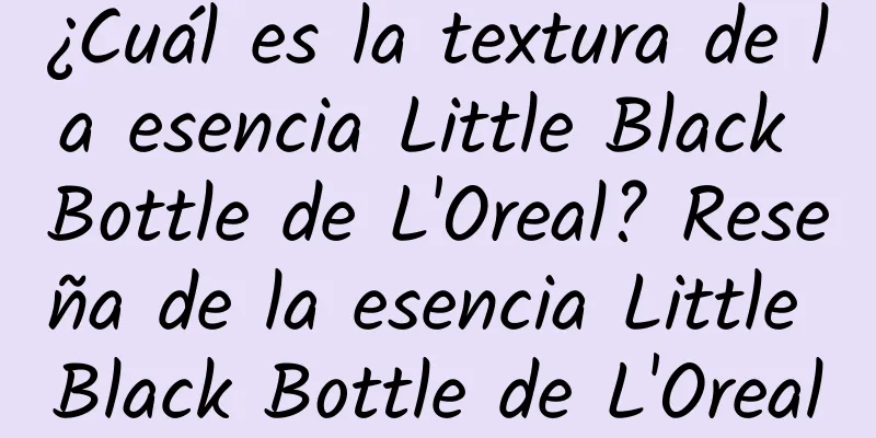 ¿Cuál es la textura de la esencia Little Black Bottle de L'Oreal? Reseña de la esencia Little Black Bottle de L'Oreal