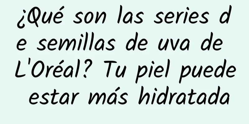 ¿Qué son las series de semillas de uva de L'Oréal? Tu piel puede estar más hidratada