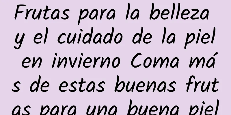 Frutas para la belleza y el cuidado de la piel en invierno Coma más de estas buenas frutas para una buena piel