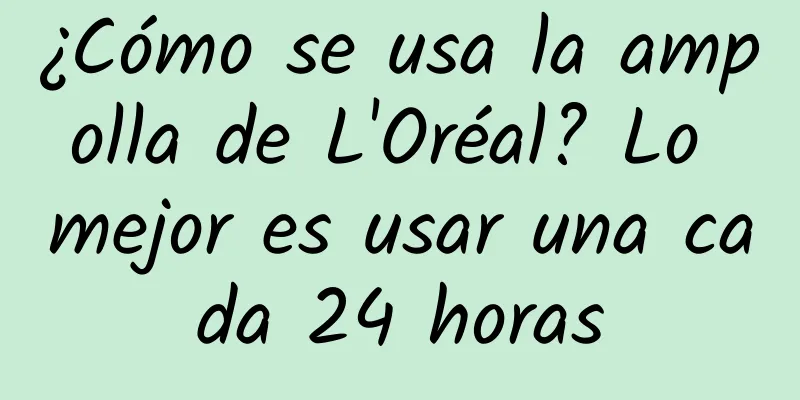 ¿Cómo se usa la ampolla de L'Oréal? Lo mejor es usar una cada 24 horas