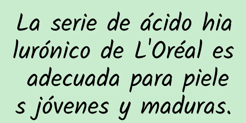 La serie de ácido hialurónico de L'Oréal es adecuada para pieles jóvenes y maduras.