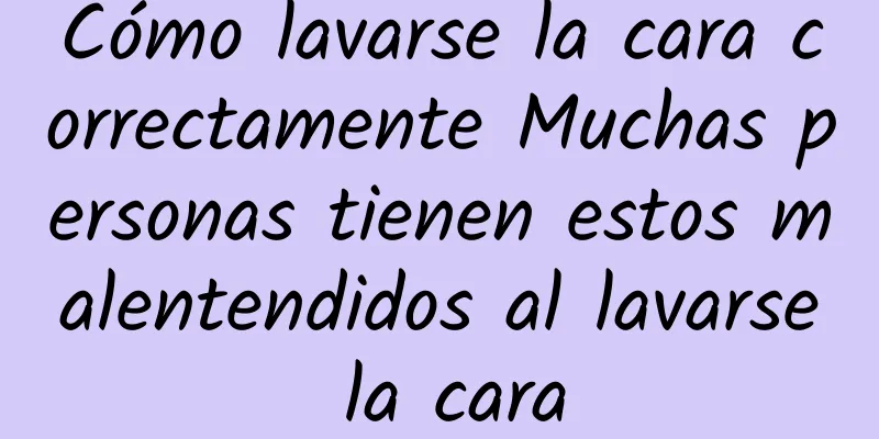 Cómo lavarse la cara correctamente Muchas personas tienen estos malentendidos al lavarse la cara