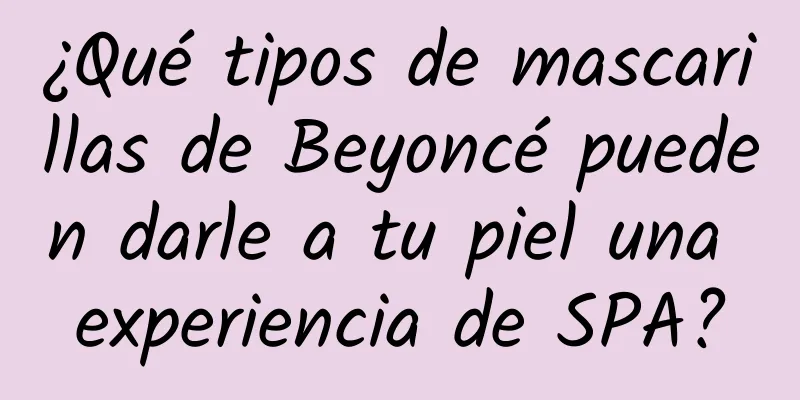 ¿Qué tipos de mascarillas de Beyoncé pueden darle a tu piel una experiencia de SPA?