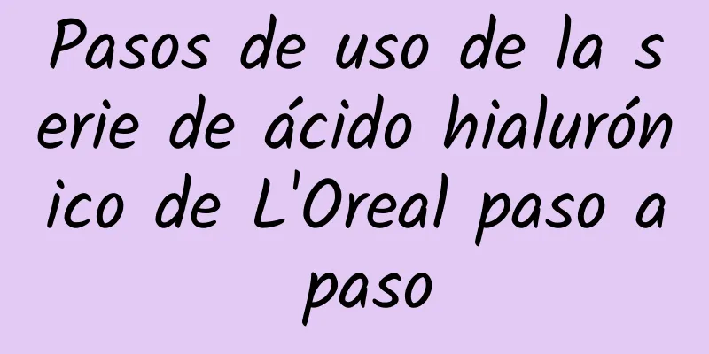 Pasos de uso de la serie de ácido hialurónico de L'Oreal paso a paso