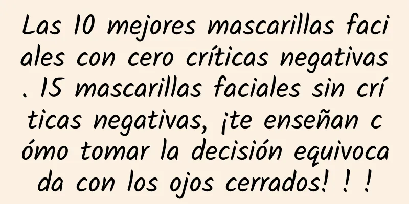 Las 10 mejores mascarillas faciales con cero críticas negativas. 15 mascarillas faciales sin críticas negativas, ¡te enseñan cómo tomar la decisión equivocada con los ojos cerrados! ! !