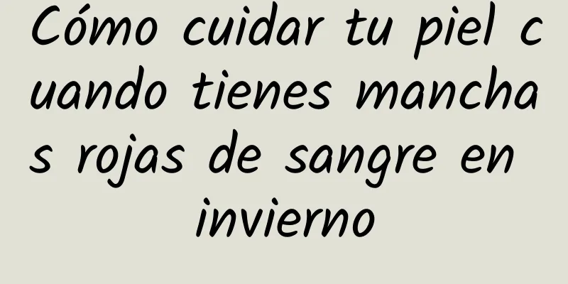 Cómo cuidar tu piel cuando tienes manchas rojas de sangre en invierno