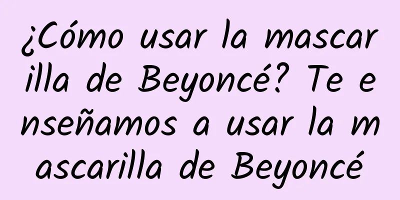 ¿Cómo usar la mascarilla de Beyoncé? Te enseñamos a usar la mascarilla de Beyoncé