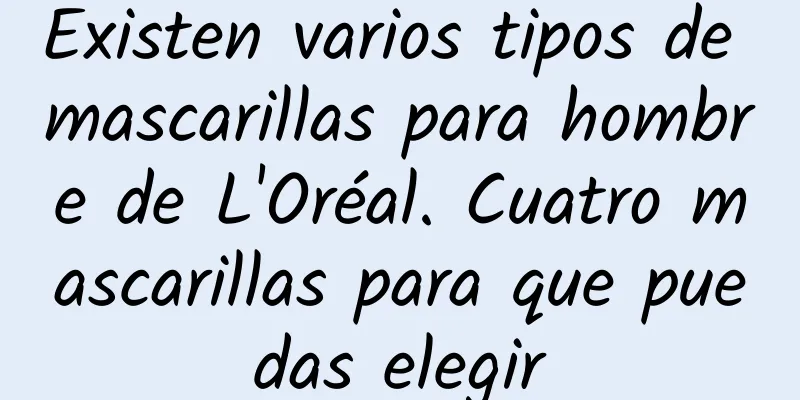 Existen varios tipos de mascarillas para hombre de L'Oréal. Cuatro mascarillas para que puedas elegir