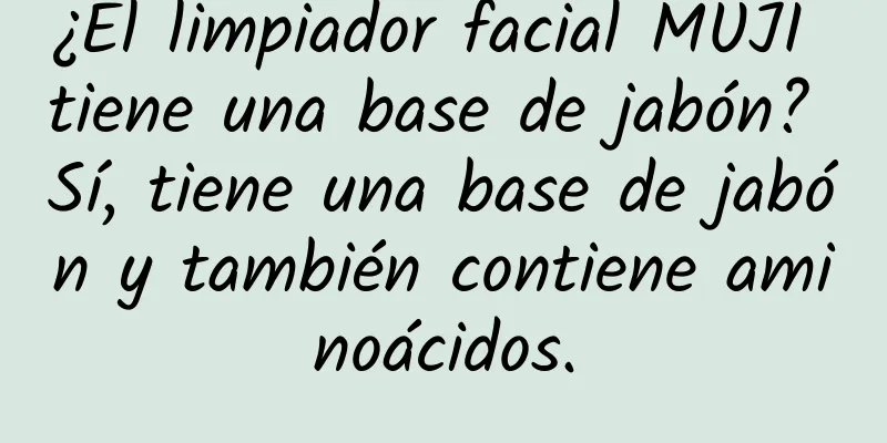 ¿El limpiador facial MUJI tiene una base de jabón? Sí, tiene una base de jabón y también contiene aminoácidos.