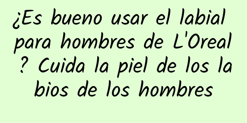 ¿Es bueno usar el labial para hombres de L'Oreal? Cuida la piel de los labios de los hombres