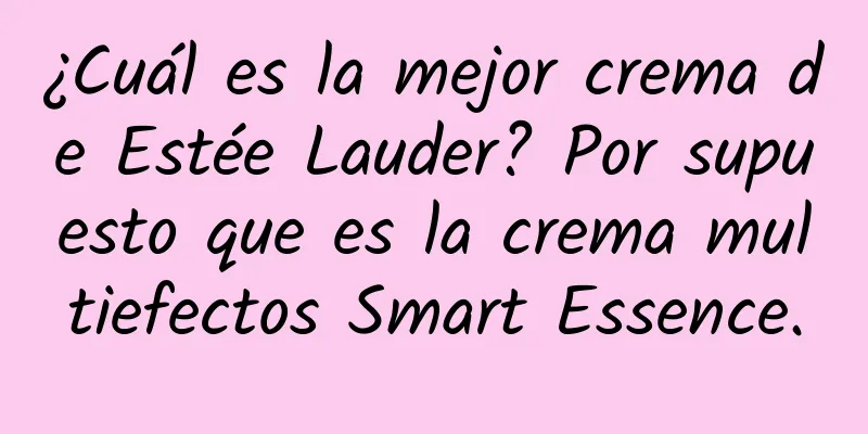 ¿Cuál es la mejor crema de Estée Lauder? Por supuesto que es la crema multiefectos Smart Essence.