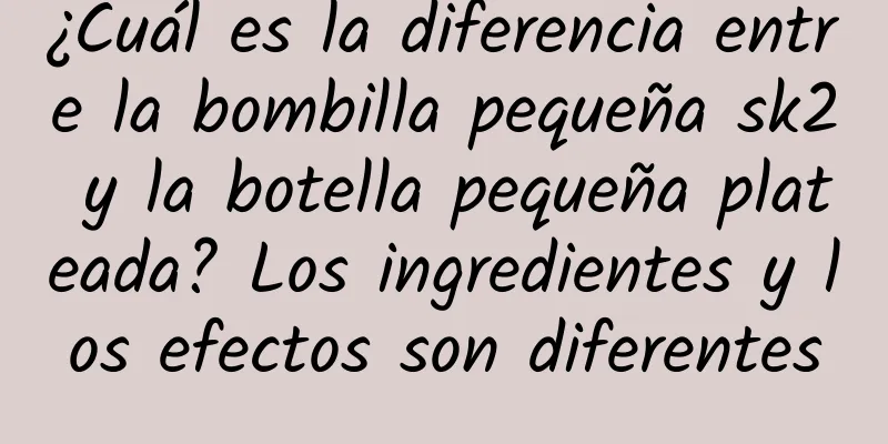 ¿Cuál es la diferencia entre la bombilla pequeña sk2 y la botella pequeña plateada? Los ingredientes y los efectos son diferentes