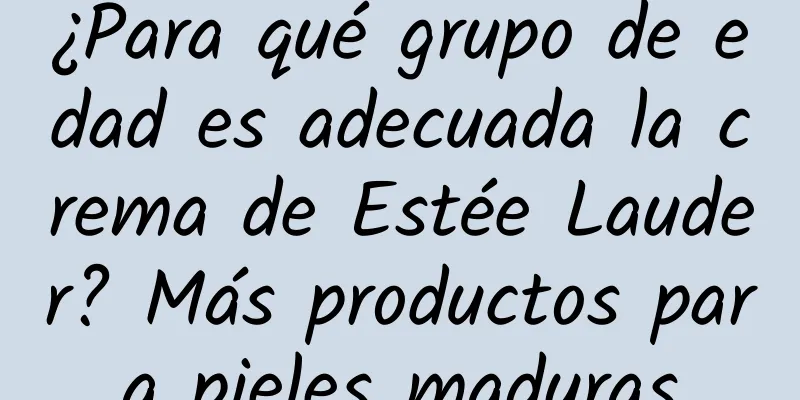 ¿Para qué grupo de edad es adecuada la crema de Estée Lauder? Más productos para pieles maduras