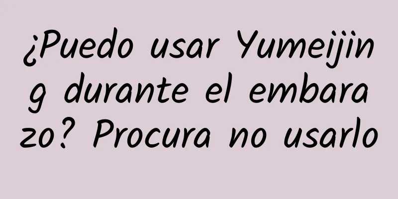 ¿Puedo usar Yumeijing durante el embarazo? Procura no usarlo