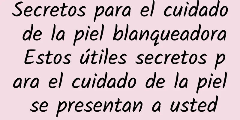 Secretos para el cuidado de la piel blanqueadora Estos útiles secretos para el cuidado de la piel se presentan a usted